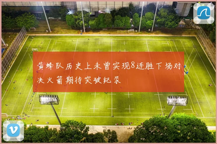 黄蜂队历史上未曾实现8连胜下场对决火箭期待突破纪录