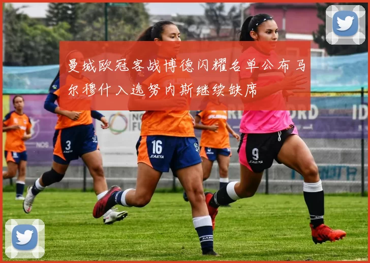 曼城欧冠客战博德闪耀名单公布马尔穆什入选努内斯继续缺席