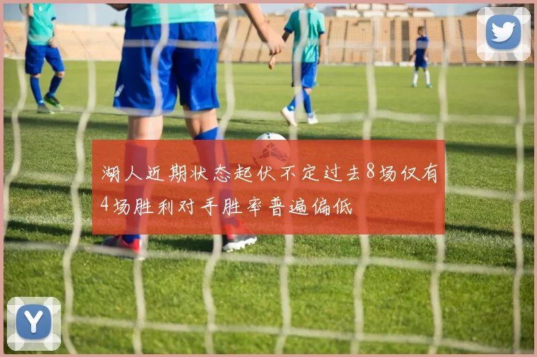 湖人近期状态起伏不定过去8场仅有4场胜利对手胜率普遍偏低