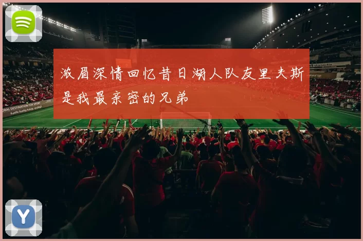浓眉深情回忆昔日湖人队友里夫斯是我最亲密的兄弟