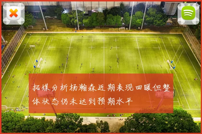 拓媒分析杨瀚森近期表现回暖但整体状态仍未达到预期水平