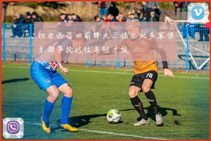 切尔西召回前锋大卫福法纳多家俱乐部争抢这位年轻才俊