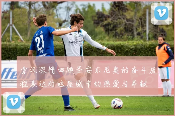 索汉深情回顾圣安东尼奥的奋斗历程表达对这座城市的热爱与奉献