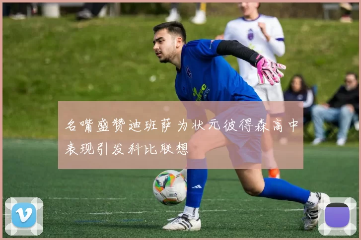 名嘴盛赞迪班萨为状元彼得森高中表现引发科比联想