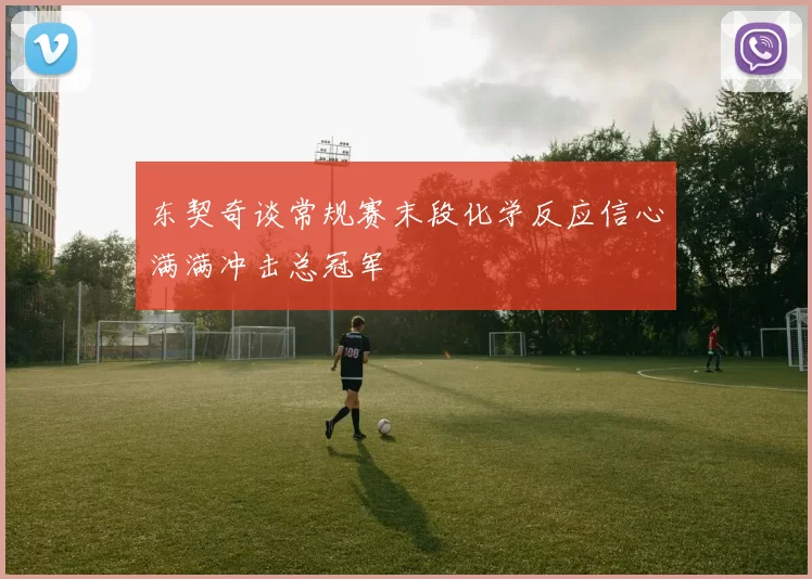 东契奇谈常规赛末段化学反应信心满满冲击总冠军
